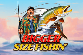 BIGGER SIZE FISHIN'